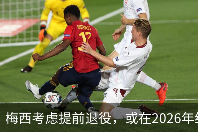 梅西考虑提前退役，或在2026年结束职业生涯