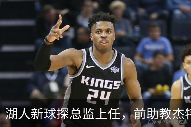 湖人新球探总监上任，前助教杰特为杨瀚森引荐