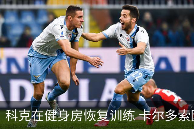 科克在健身房恢复训练 卡尔多索因病缺席