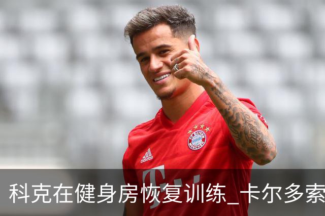 科克在健身房恢复训练 卡尔多索因病缺席